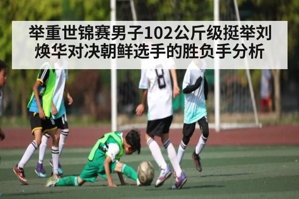举重世锦赛男子102公斤级挺举刘焕华对决朝鲜选手的胜负手分析 | kaiyun
